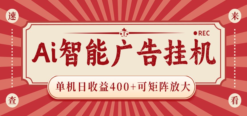AI智能广告挂机 单机日收益400+ 可矩阵放大 设备越多收益越大 背靠大平台 绿色稳定-轻创资源网