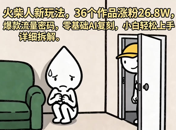 火柴人新玩法，36个作品涨粉26.8W，爆款流量密码，零基础AI复刻，小白轻松上手，详细拆解-轻创资源网