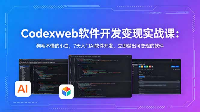 CodexWeb软件开发变现实战课：狗毛不懂的小白，7天入门AI软件开发，立即做出可变现的软件-轻创资源网