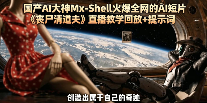 国产AI大神Mx-Shell火爆全网的AI短片《丧尸清道夫》直播教学回放+提示词-轻创资源网