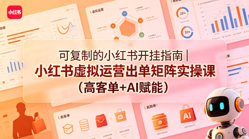 可复制的小红书开挂指南｜小红书虚拟运营出单矩阵实操课(高客单+AI赋能)-轻创资源网