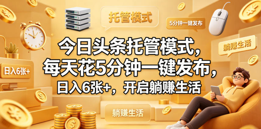 今日头条托管模式，每天花5分钟一键发布，日入6张+，开启躺賺生活【揭秘】-轻创资源网
