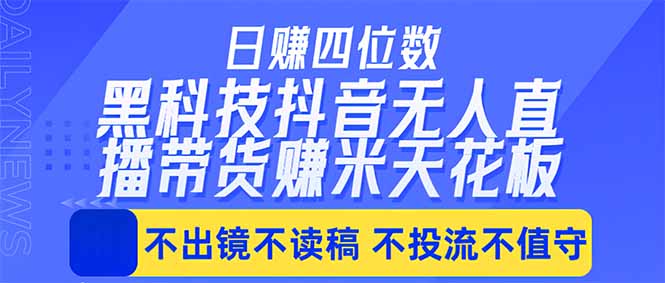 日入四位数！！最新黑科技抖音无人直播带货赚钱天花板，不出镜，不读稿，不投流，不值守，手...-轻创资源网