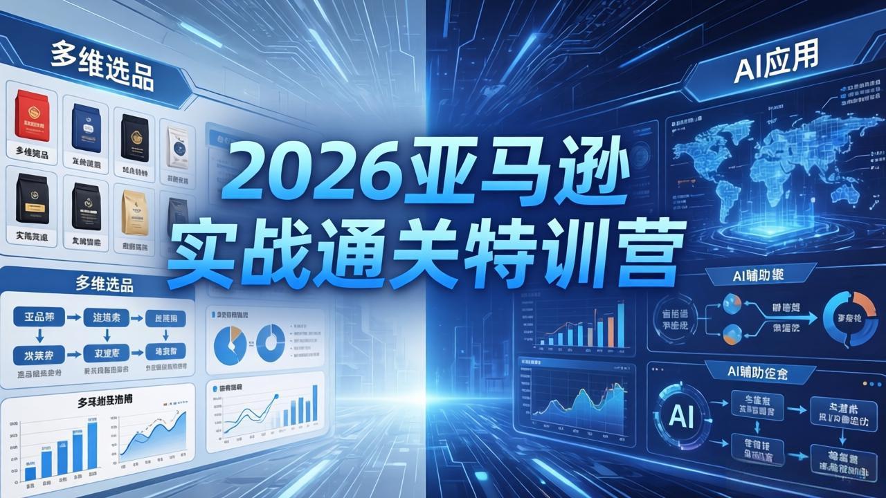 2026亚马逊实战通关特训营-5月8更新，多维选品+渐进式打法+AI应用，从0到1打造盈利店铺-轻创资源网
