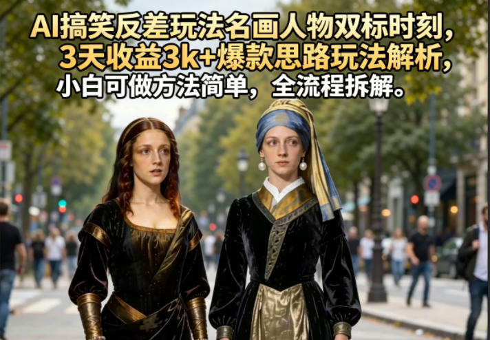 AI搞笑反差玩法名画人物双标时刻，3天收益3k+爆款思路玩法解析，小白可做方法简单，全流程拆解-轻创资源网