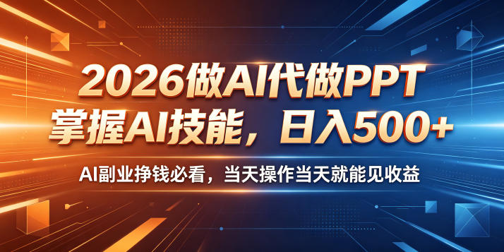 2026做AI代做PPT，掌握AI技能，日入500+，AI副业挣钱必看，当天操作当天就能见收益【揭秘】-轻创资源网