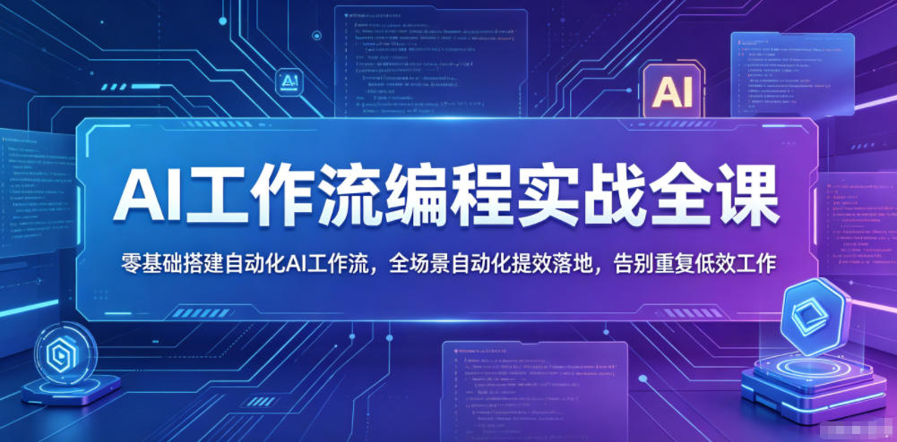 AI工作流编程实战全课，零基础搭建自动化AI工作流，全场景自动化提效落地，告别重复低效工作-轻创资源网