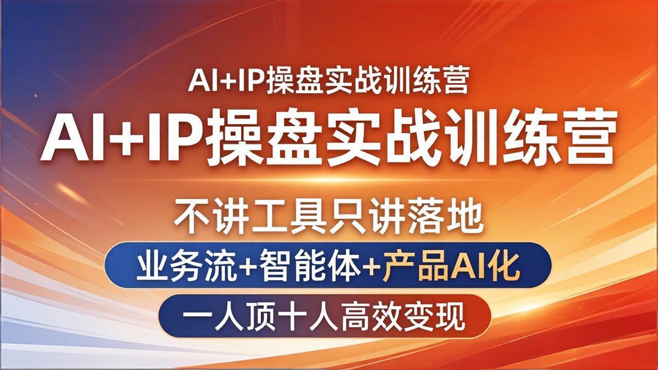 AI+IP操盘实战训练营：不讲工具只讲落地，业务流+智能体+产品AI化，一人顶十人高效变现-轻创资源网