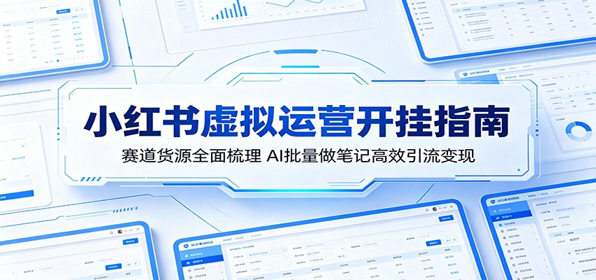 小红书虚拟运营开挂指南:赛道货源全面梳理,AI批量做笔记高效引流变现-轻创资源网