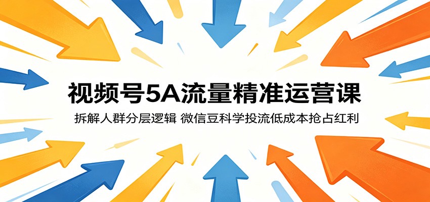 视频号5A流量精准运营课：拆解人群分层逻辑，微信豆科学投流低成本抢占红利-轻创资源网