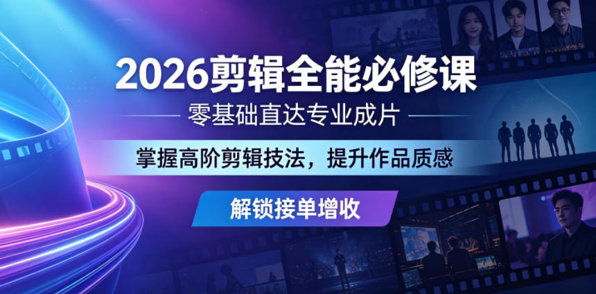 2026剪辑全能必修课，零基础直达专业成片，掌握高阶剪辑技法，提升作品质感解锁接单增收-轻创资源网