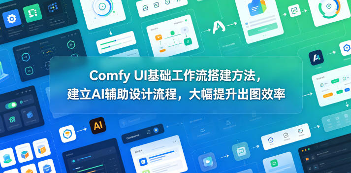 Comfy UI基础工作流搭建方法，建立AI辅助设计流程，大幅提升出图效率-轻创资源网