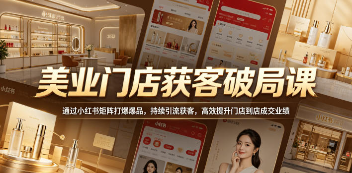 美业门店获客破局课，通过小红书矩阵打爆爆品，持续引流获客，高效提升门店到店成交业绩-轻创资源网
