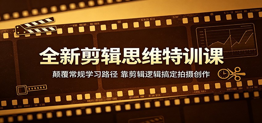 全新剪辑思维特训课：颠覆常规学习路径，靠剪辑逻辑搞定拍摄创作-轻创资源网