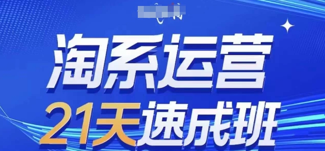 淘系运营21天速成班，0基础轻松搞定淘系运营，不做假把式，快速复制落地(更新26年5月)-轻创资源网