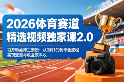 2026体育赛道精选视频独家课2.0，百万粉丝博主亲授：从0到1的制作全流程，实现流量与收益双丰收-轻创资源网