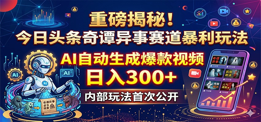 重磅揭秘!今日头条奇谭异事赛道暴利玩法:AI自动生成爆款视频,日入300+-轻创资源网