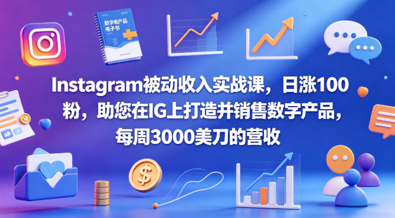 Instagram被动收入实战课，日涨100粉，助您在IG上打造并销售数字产品，每周3000美刀的营收【原创双语字幕】-轻创资源网