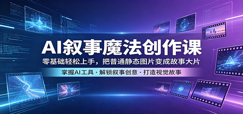 AI叙事魔法创作课：零基础轻松上手，把普通静态图片变成故事大片-轻创资源网