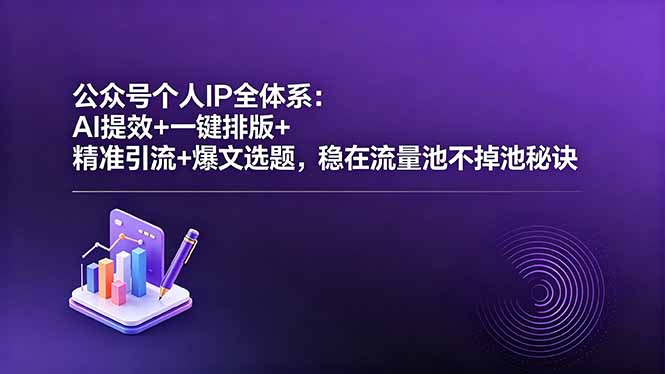 公众号个人IP全体系：AI提效+一键排版+精准引流+爆文选题，稳在流量池不掉池秘诀-轻创资源网