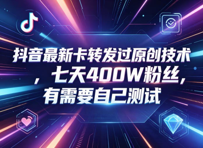 抖音最新卡转发过原创技术，七天400W粉丝，有需要自己测试-轻创资源网