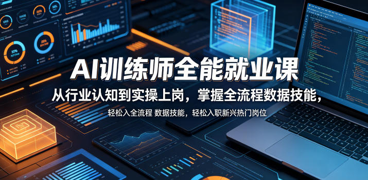 AI训练师全能就业课，从行业认知到实操上岗，掌握全流程数据技能，轻松入职新兴热门岗位-轻创资源网
