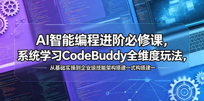 AI智能编程进阶必修课，系统学习CodeBuddy全维度玩法，从基础实操到企业级技能架构搭建一站式精通-轻创资源网