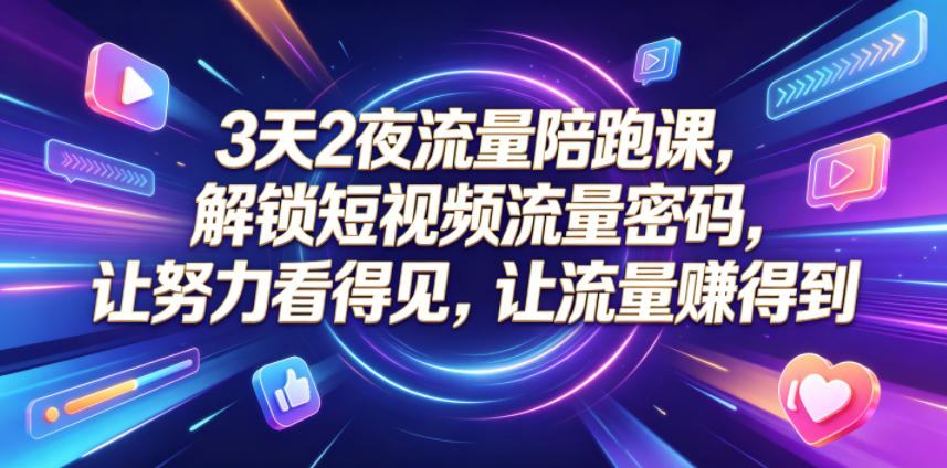 3天2夜流量陪跑课，解锁短视频流量密码，让努力看得见，让流量賺得到-轻创资源网