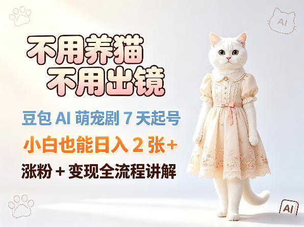 不用养猫不用出镜，豆包AI萌宠剧7天起号，小白也能日入2张+，涨粉+变现全流程讲解-轻创资源网