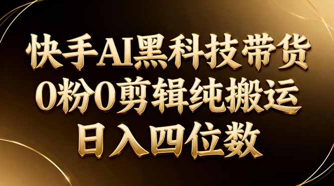 26年最新快手AI黑科技带货,0粉0剪辑,纯搬运,日入四位数-轻创资源网
