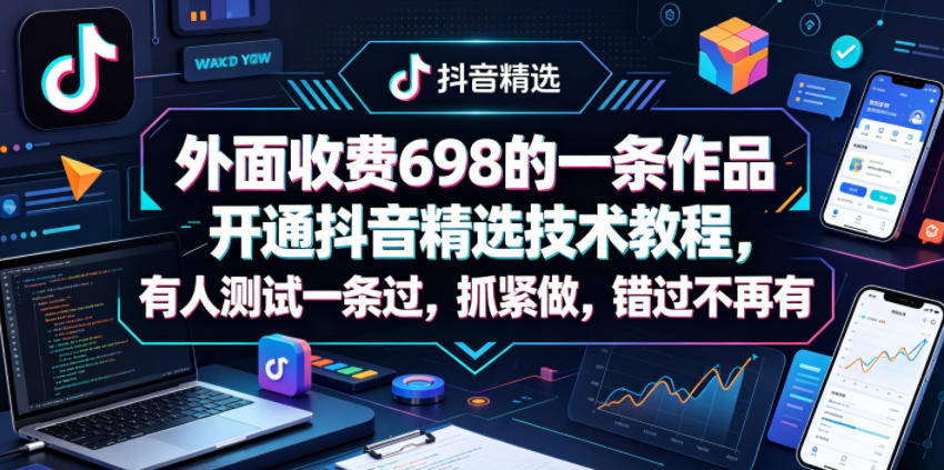 外面收费698的一条作品开通抖音精选技术教程，有人测试一条过，抓紧做，错过不再有-轻创资源网