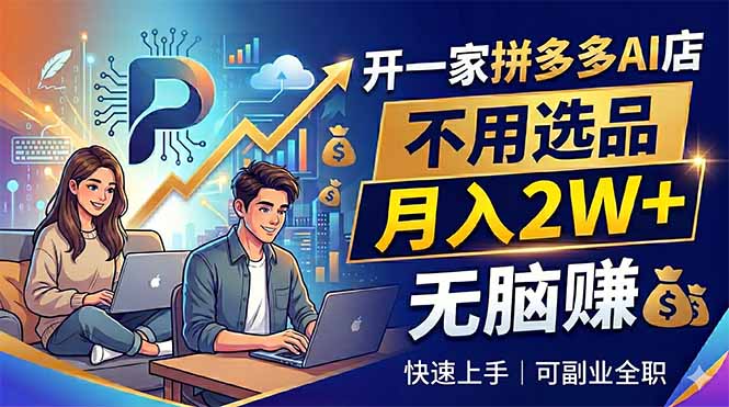 开一家拼多多AI店，不用选品，月入2W+，无脑赚，可副业全职-轻创资源网