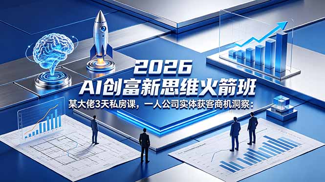 2026 AI 创富新思维火箭班：某大佬3天私房课，一人公司实体获客商机洞察-轻创资源网