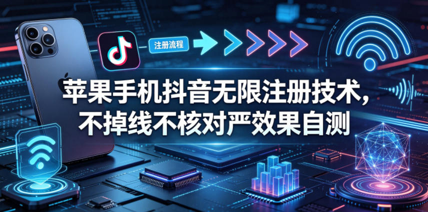 苹果手机抖音无限注册技术，不掉线不核对丨效果自测-轻创资源网