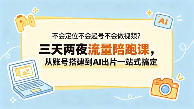 不会定位不会起号不会做视频？三天两夜流量陪跑课，从账号搭建到AI出片一站式搞定-轻创资源网