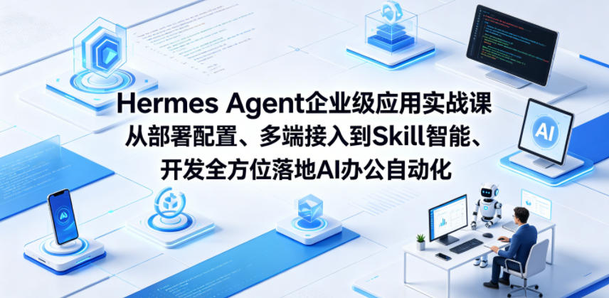 Hermes Agent企业级应用实战课从部署配置、多端接入到Skill智能开发全方位落地AI办公自动化-轻创资源网