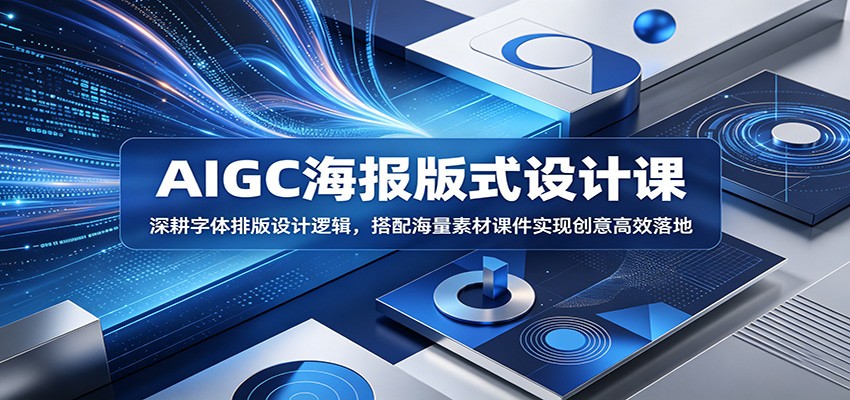AIGC海报版式设计课：深耕字体排版设计逻辑，搭配海量素材课件实现创意高效落地-轻创资源网