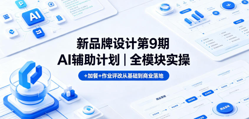 新品牌设计第9期AI辅助计划｜全模块实操+加餐+作业评改从基础到商业落地-轻创资源网