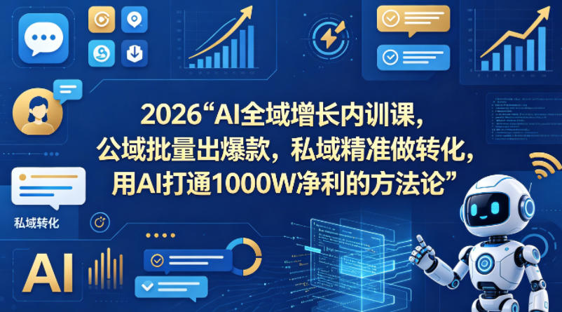 2026AI全域增长内训课，公域批量出爆款，私域精准做转化，用AI打通1000W净利的方法论-轻创资源网