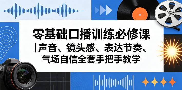 零基础口播训练必修课｜声音、镜头感、表达节奏、气场自信全套手把手教学-轻创资源网