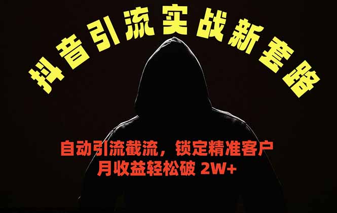 抖音引流实战新套路，挂机自动引流截流精准锁定客户，月收益破 2W+-轻创资源网