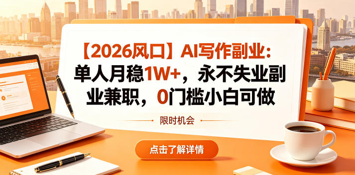 【2026风口】AI写作副业：单人月稳1W+，永不失业副业兼职，0门槛小白可做【揭秘】-轻创资源网