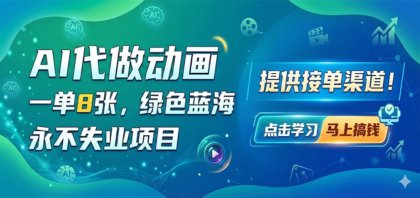 AI代做动画，一单8张，绿色蓝海，永不失业项目，提供接单渠道-轻创资源网