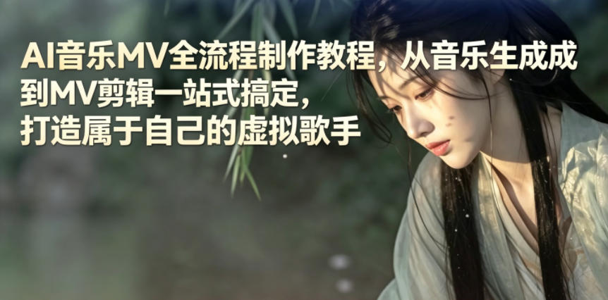 AI音乐MV全流程制作教程，从音乐生成到MV剪辑一站式搞定，打造属于自己的虚拟歌手-轻创资源网