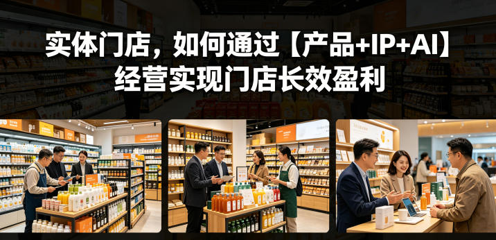 实体门店，如何通过【产品+IP+AI】经营实现门店长效盈利-轻创资源网