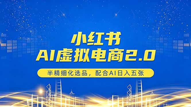 小红书AI虚拟电商2.0，半精细化选品，配合AI日入五张-轻创资源网
