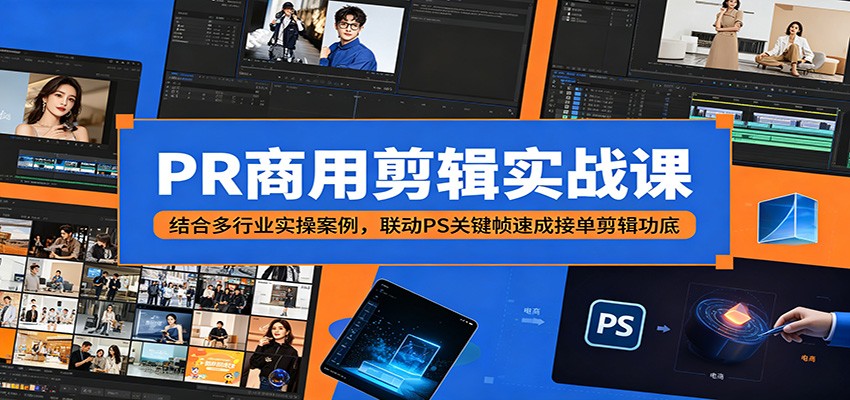 PR商用剪辑实战课：结合多行业实操案例，联动PS关键帧速成接单剪辑功底-轻创资源网