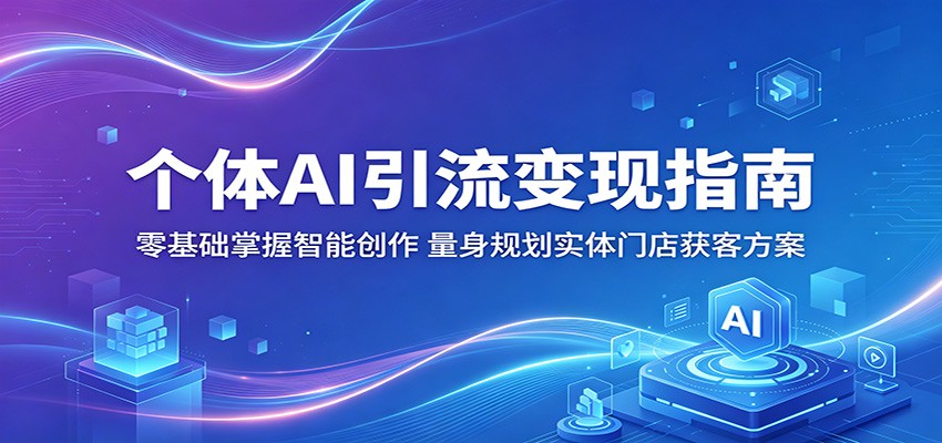 个体AI引流变现指南:零基础掌握智能创作,量身规划实体门店获客方案-轻创资源网
