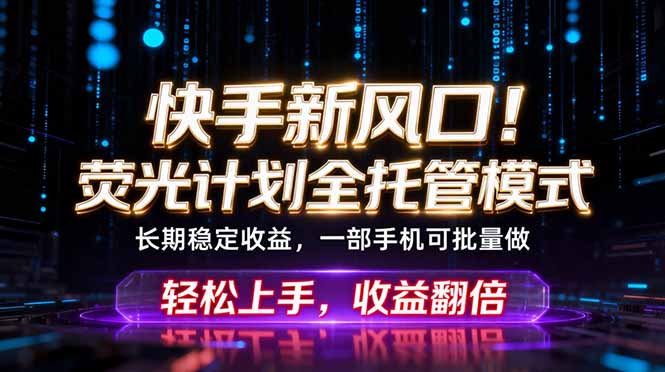 快手新风口！荧光计划全托管躺赚，不用自己干，批量操作月入3W+-轻创资源网