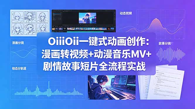 OiiOii一键式动画创作：漫画转视频+动漫音乐MV+剧情故事短片全流程实战-轻创资源网